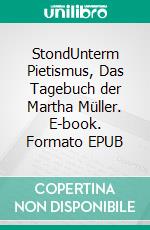 StondUnterm Pietismus, Das Tagebuch der Martha Müller. E-book. Formato EPUB ebook di Fritz Klein