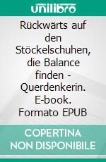 Rückwärts auf den Stöckelschuhen, die Balance finden - Querdenkerin. E-book. Formato EPUB ebook