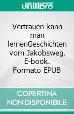 Vertrauen kann man lernenGeschichten vom Jakobsweg. E-book. Formato EPUB ebook