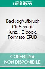 BacklogAufbruch für Severin Kunz.. E-book. Formato EPUB ebook di Felix Bachbetti