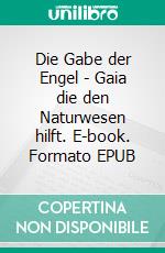 Die Gabe der Engel - Gaia die den Naturwesen hilft. E-book. Formato EPUB ebook