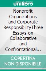 Nonprofit Organizations and Corporate ResponsibilityThree Essays on Collaborative and Confrontational NPO Approaches Towards Companies, Their Effects and Their Interaction. E-book. Formato EPUB