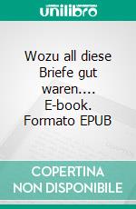 Wozu all diese Briefe gut waren.... E-book. Formato EPUB ebook
