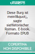 Diese Burg ist mein!", sagte sieHistorischer Roman. E-book. Formato EPUB ebook