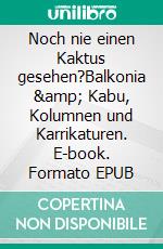 Noch nie einen Kaktus gesehen?Balkonia &amp; Kabu, Kolumnen und Karrikaturen. E-book. Formato EPUB ebook