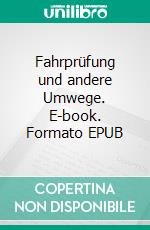 Fahrprüfung und andere Umwege. E-book. Formato EPUB ebook