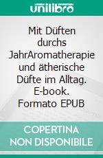 Mit Düften durchs JahrAromatherapie und ätherische Düfte im Alltag. E-book. Formato EPUB