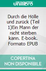 Durch die Hölle und zurück (Teil 1)Ein Mann der nicht sterben kann. E-book. Formato EPUB ebook