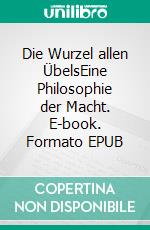 Die Wurzel allen ÜbelsEine Philosophie der Macht. E-book. Formato EPUB