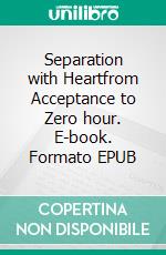 Separation with Heartfrom Acceptance to Zero hour. E-book. Formato EPUB ebook