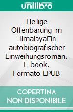 Heilige Offenbarung im HimalayaEin autobiografischer Einweihungsroman. E-book. Formato EPUB