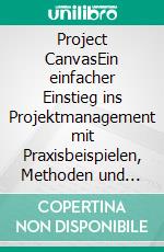 Project CanvasEin einfacher Einstieg ins Projektmanagement mit Praxisbeispielen, Methoden und Checklisten. E-book. Formato EPUB ebook