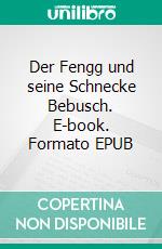 Der Fengg und seine Schnecke Bebusch. E-book. Formato EPUB ebook