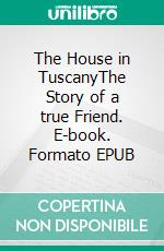 The House in TuscanyThe Story of a true Friend. E-book. Formato EPUB ebook