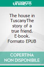 The house in TuscanyThe story of a true friend. E-book. Formato EPUB ebook