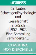 Ein lautes SchweigenPsychologie und Gesellschaft in Zürich 1952-1982. Eine Sammlung verhinderter Texte. E-book. Formato EPUB ebook di Peter Boller