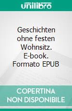 Geschichten ohne festen Wohnsitz. E-book. Formato EPUB ebook