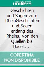 Geschichten und Sagen vom RheinGeschichten und Sagen entlang des Rheins, von den Quellen bis Basel.. E-book. Formato EPUB