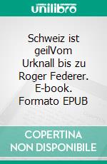 Schweiz ist geilVom Urknall bis zu Roger Federer. E-book. Formato EPUB