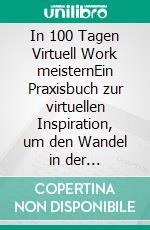 In 100 Tagen Virtuell Work meisternEin Praxisbuch zur virtuellen Inspiration, um den Wandel in der Führungskultur aktiv zu gestalten. E-book. Formato EPUB ebook di Judith Eberharter