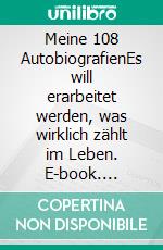 Meine 108 AutobiografienEs will erarbeitet werden, was wirklich zählt im Leben. E-book. Formato EPUB