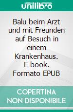 Balu beim Arzt und mit Freunden auf Besuch in einem Krankenhaus. E-book. Formato EPUB ebook