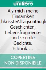 Als mich meine Einsamkeit wachküssteAlltagsuntaugliche Geschichten, Lebensfragmente und skurrile Gedichte. E-book. Formato EPUB ebook