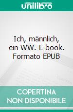 Ich, männlich, ein WW. E-book. Formato EPUB ebook di Hans Beutler