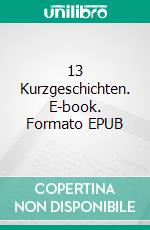 13 Kurzgeschichten. E-book. Formato EPUB ebook di Hans Capadrutt