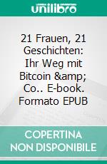 21 Frauen, 21 Geschichten: Ihr Weg mit Bitcoin &amp; Co.. E-book. Formato EPUB ebook