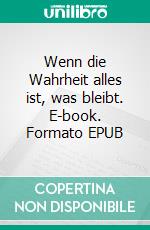 Wenn die Wahrheit alles ist, was bleibt. E-book. Formato EPUB ebook