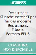 Recruitment KlugscheissereienTipps für das moderne Recruitment. E-book. Formato EPUB ebook