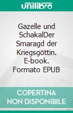 Gazelle und SchakalDer Smaragd der Kriegsgöttin. E-book. Formato EPUB ebook