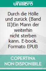Durch die Hölle und zurück (Band II)Ein Mann der weiterhin nicht sterben kann. E-book. Formato EPUB ebook