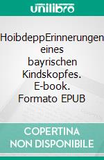 HoibdeppErinnerungen eines bayrischen Kindskopfes. E-book. Formato EPUB ebook
