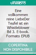 Eine vollkommen reine LiebeDer Teufel ist ein Whistleblower Bd 3. E-book. Formato EPUB ebook