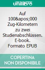 Auf 100'000 Zug-Kilometern zu zwei Studienabschlüssen. E-book. Formato EPUB ebook