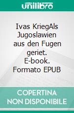 Ivas KriegAls Jugoslawien aus den Fugen geriet. E-book. Formato EPUB ebook