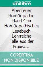 Abenteuer Homöopathie Band 4Ein Homöopathisches Lesebuch Lehrreiche Fälle aus der Praxis. E-book. Formato EPUB ebook di Heinrich Zeeden