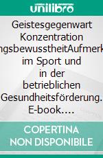 Geistesgegenwart Konzentration BewegungsbewusstheitAufmerksamkeit im Sport und in der betrieblichen Gesundheitsförderung. E-book. Formato EPUB ebook