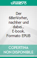 Der 68erVorher, nachher und dabei.. E-book. Formato EPUB