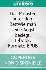 Das Monster unter dem BettWie man seine Angst besiegt. E-book. Formato EPUB