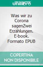 Was wir zu Corona sagenZwei Erzählungen. E-book. Formato EPUB ebook