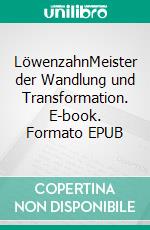 LöwenzahnMeister der Wandlung und Transformation. E-book. Formato EPUB ebook di Matthias Felder