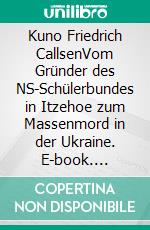 Kuno Friedrich CallsenVom Gründer des NS-Schülerbundes in Itzehoe zum Massenmord in der Ukraine. E-book. Formato EPUB ebook di Walter Vietzen