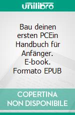 Bau deinen ersten PCEin Handbuch für Anfänger. E-book. Formato EPUB ebook