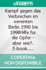 Kampf gegen das Verbrechen im vereinten Berlin 1990 bis 1998Hilfe für die Opfer - aber wie?. E-book. Formato EPUB ebook di Horst Brandt