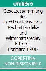 Gesetzessammlung des liechtensteinischen RechtsHandels- und Wirtschaftsrecht. E-book. Formato EPUB