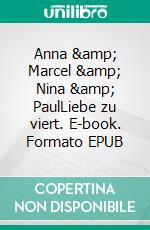 Anna &amp; Marcel &amp; Nina &amp; PaulLiebe zu viert. E-book. Formato EPUB