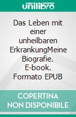 Das Leben mit einer unheilbaren ErkrankungMeine Biografie. E-book. Formato EPUB ebook